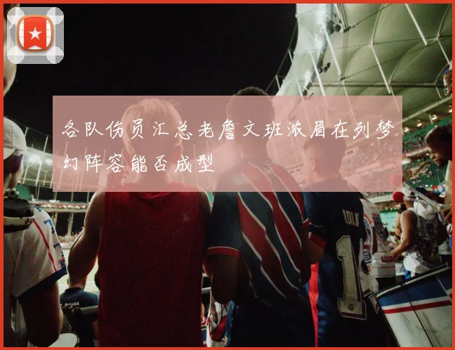 各队伤员汇总老詹文班浓眉在列梦幻阵容能否成型