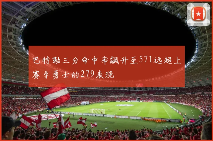 巴特勒三分命中率飙升至571远超上赛季勇士的279表现