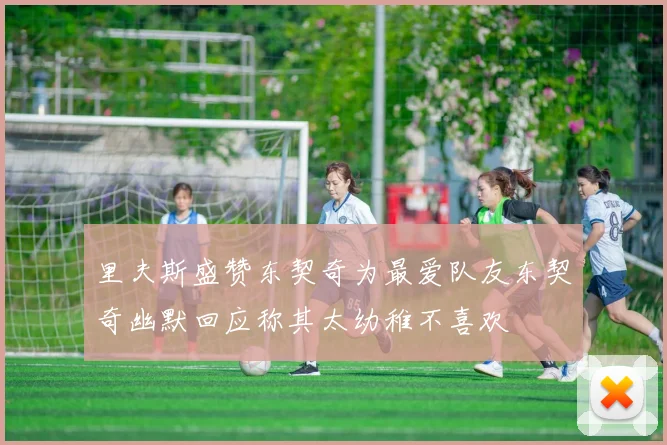里夫斯盛赞东契奇为最爱队友东契奇幽默回应称其太幼稚不喜欢