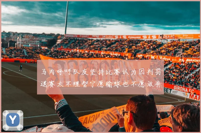 马内呼吁队友坚持比赛认为因判罚退赛太不理智宁愿输球也不愿放弃