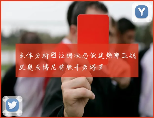 米体分析图拉姆状态低迷热那亚战皮奥或博尼将联手劳塔罗