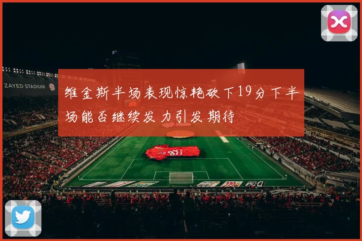 维金斯半场表现惊艳砍下19分下半场能否继续发力引发期待