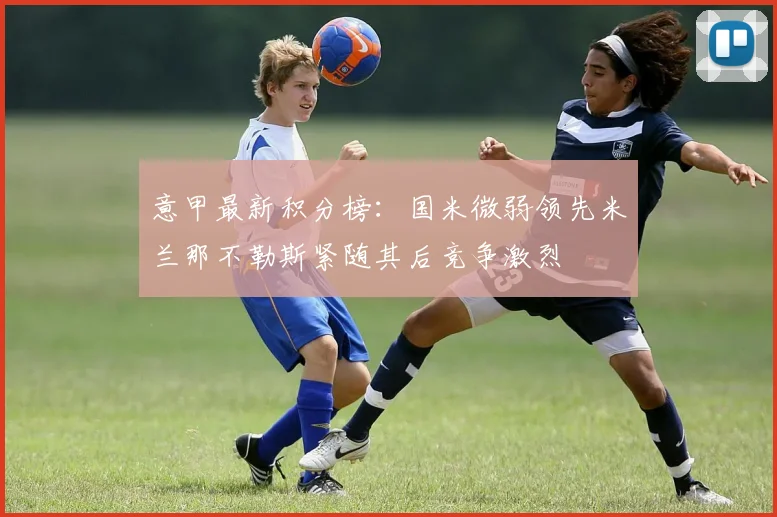 意甲最新积分榜：国米微弱领先米兰那不勒斯紧随其后竞争激烈